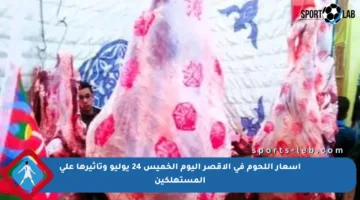 أسعار اللحوم في الأقصر اليوم الخميس 24 يوليو وتأثيرها على المستهلكين